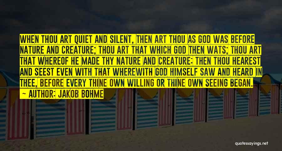 Jakob Bohme Quotes: When Thou Art Quiet And Silent, Then Art Thou As God Was Before Nature And Creature; Thou Art That Which