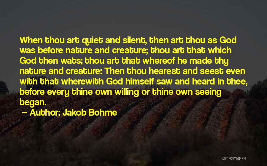 Jakob Bohme Quotes: When Thou Art Quiet And Silent, Then Art Thou As God Was Before Nature And Creature; Thou Art That Which