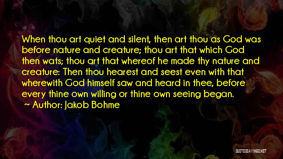 Jakob Bohme Quotes: When Thou Art Quiet And Silent, Then Art Thou As God Was Before Nature And Creature; Thou Art That Which