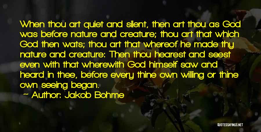 Jakob Bohme Quotes: When Thou Art Quiet And Silent, Then Art Thou As God Was Before Nature And Creature; Thou Art That Which