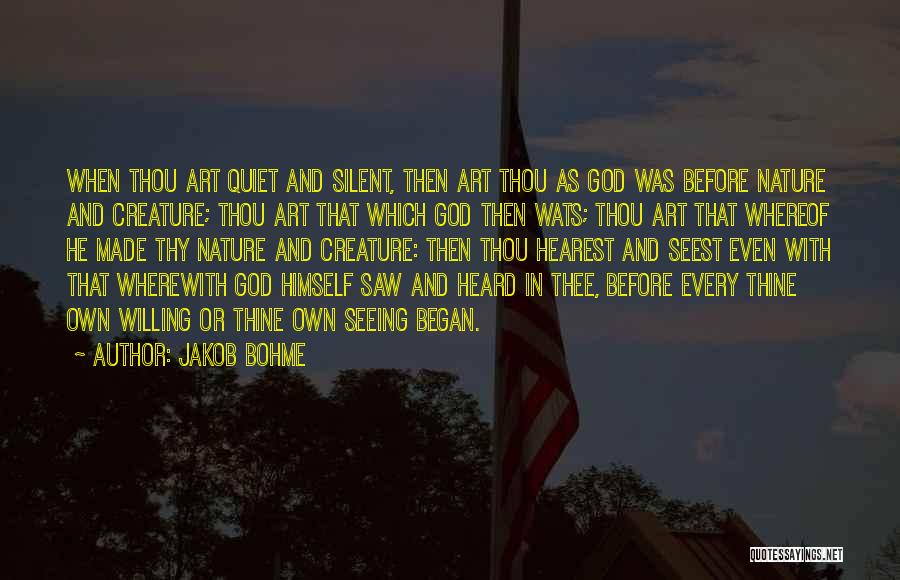 Jakob Bohme Quotes: When Thou Art Quiet And Silent, Then Art Thou As God Was Before Nature And Creature; Thou Art That Which