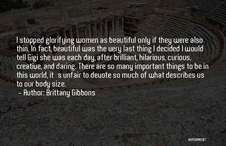 Brittany Gibbons Quotes: I Stopped Glorifying Women As Beautiful Only If They Were Also Thin. In Fact, Beautiful Was The Very Last Thing