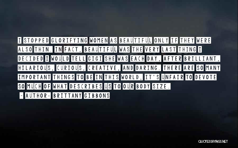 Brittany Gibbons Quotes: I Stopped Glorifying Women As Beautiful Only If They Were Also Thin. In Fact, Beautiful Was The Very Last Thing