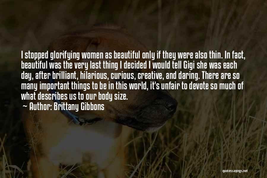 Brittany Gibbons Quotes: I Stopped Glorifying Women As Beautiful Only If They Were Also Thin. In Fact, Beautiful Was The Very Last Thing