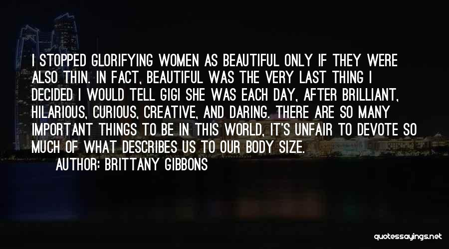 Brittany Gibbons Quotes: I Stopped Glorifying Women As Beautiful Only If They Were Also Thin. In Fact, Beautiful Was The Very Last Thing