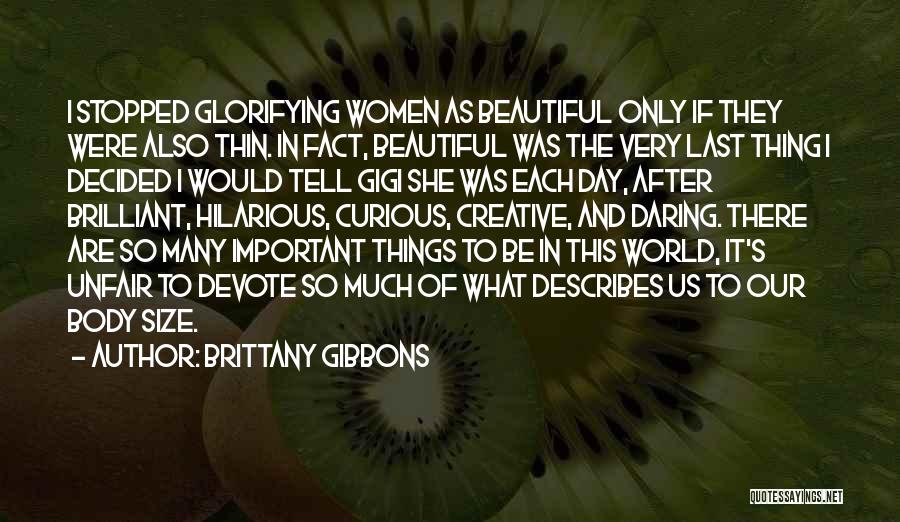 Brittany Gibbons Quotes: I Stopped Glorifying Women As Beautiful Only If They Were Also Thin. In Fact, Beautiful Was The Very Last Thing