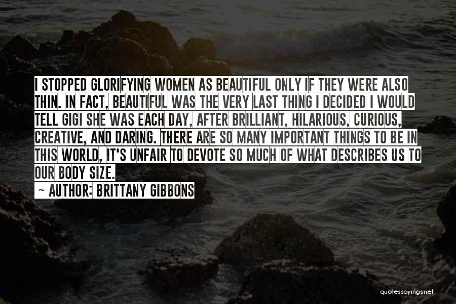 Brittany Gibbons Quotes: I Stopped Glorifying Women As Beautiful Only If They Were Also Thin. In Fact, Beautiful Was The Very Last Thing