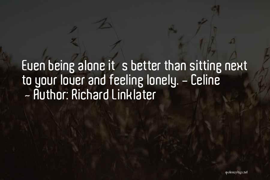 Richard Linklater Quotes: Even Being Alone It's Better Than Sitting Next To Your Lover And Feeling Lonely. - Celine