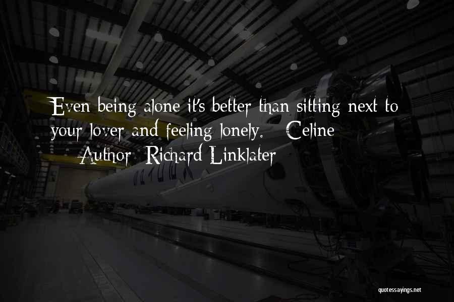 Richard Linklater Quotes: Even Being Alone It's Better Than Sitting Next To Your Lover And Feeling Lonely. - Celine