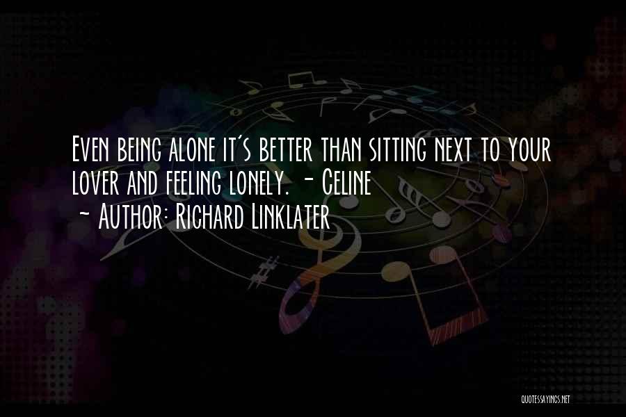 Richard Linklater Quotes: Even Being Alone It's Better Than Sitting Next To Your Lover And Feeling Lonely. - Celine