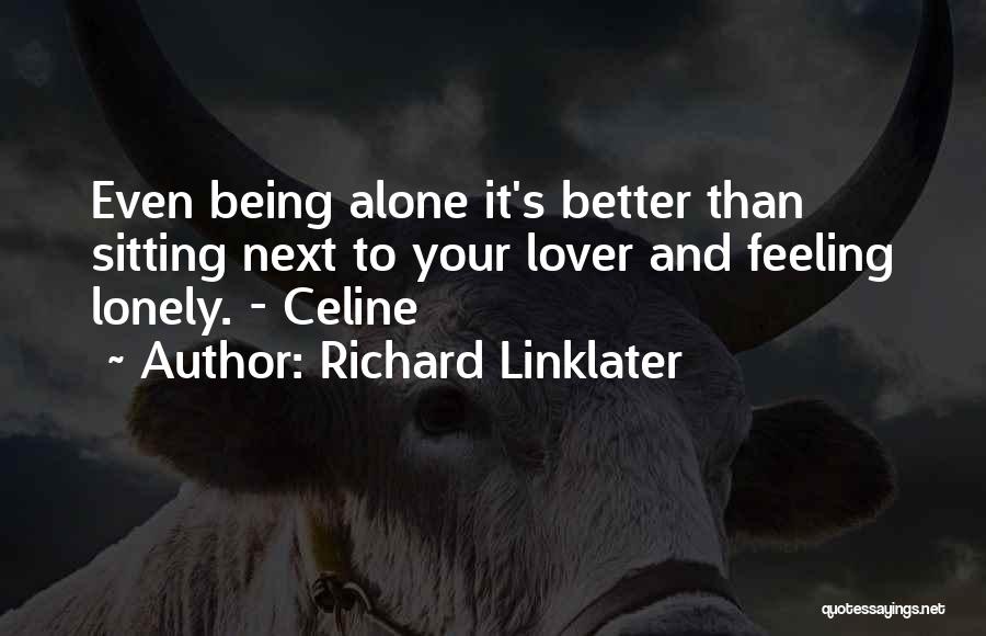 Richard Linklater Quotes: Even Being Alone It's Better Than Sitting Next To Your Lover And Feeling Lonely. - Celine