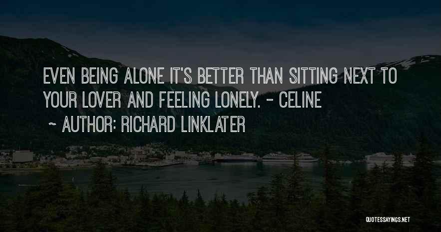 Richard Linklater Quotes: Even Being Alone It's Better Than Sitting Next To Your Lover And Feeling Lonely. - Celine