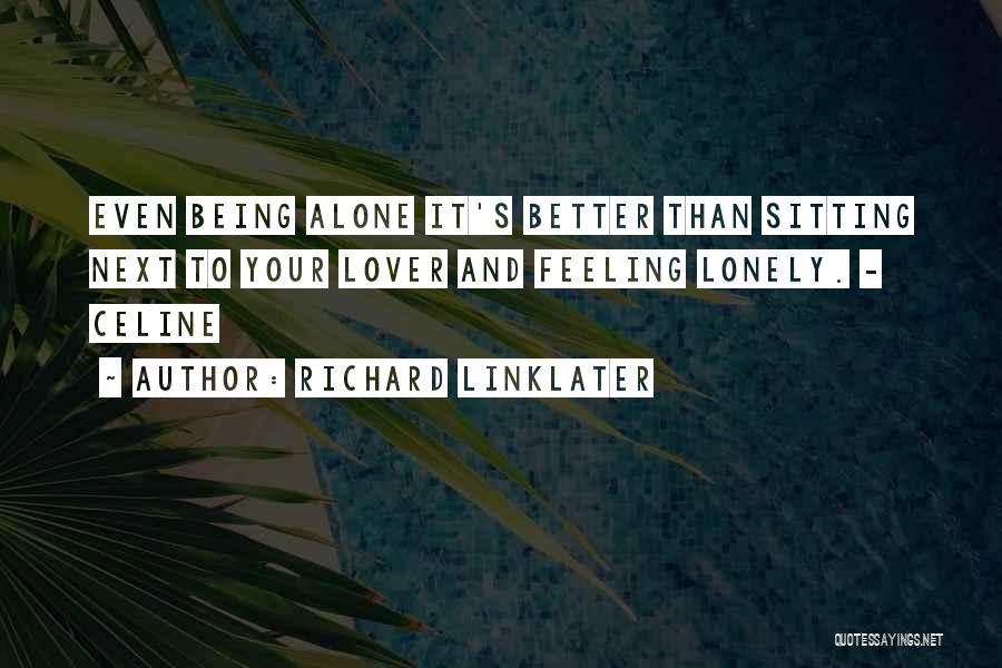 Richard Linklater Quotes: Even Being Alone It's Better Than Sitting Next To Your Lover And Feeling Lonely. - Celine