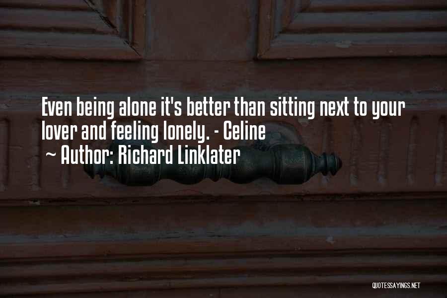 Richard Linklater Quotes: Even Being Alone It's Better Than Sitting Next To Your Lover And Feeling Lonely. - Celine