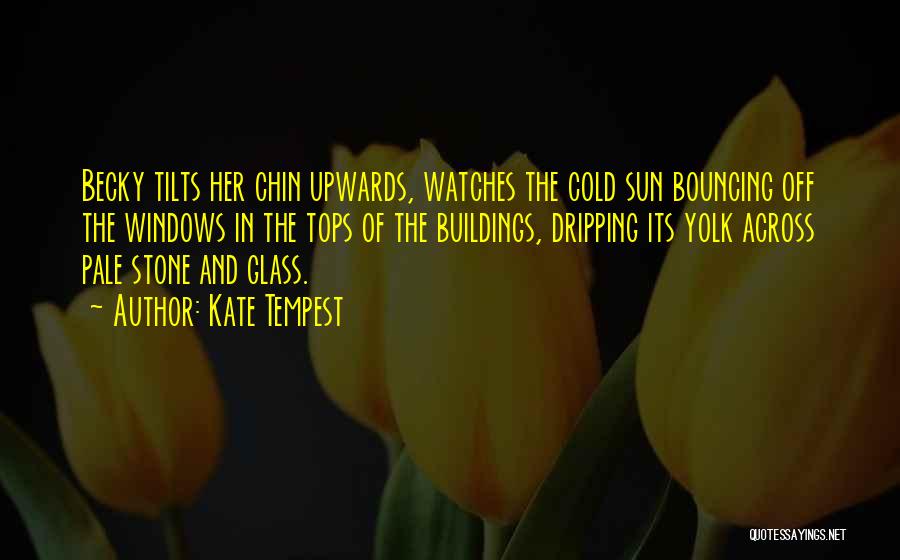 Kate Tempest Quotes: Becky Tilts Her Chin Upwards, Watches The Cold Sun Bouncing Off The Windows In The Tops Of The Buildings, Dripping
