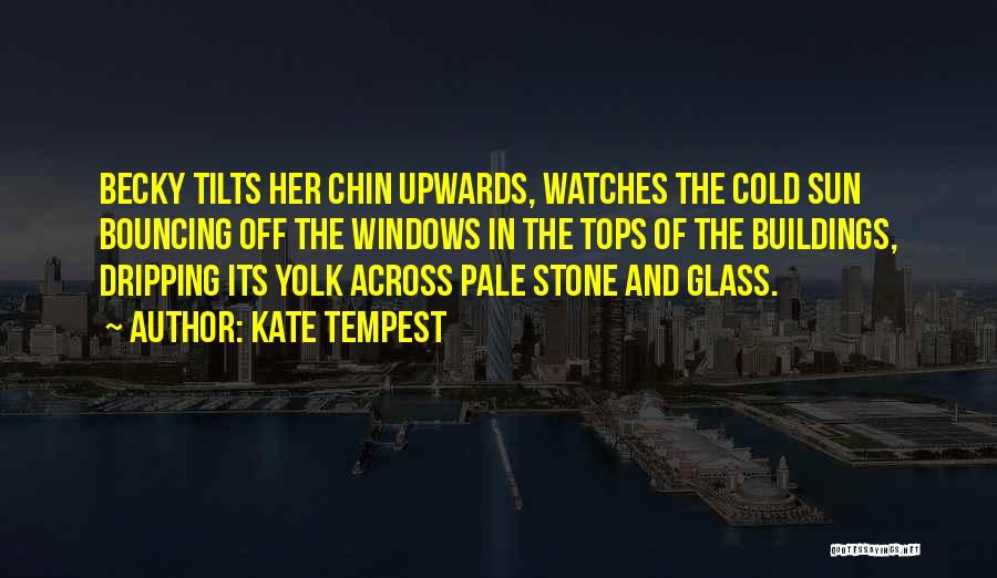 Kate Tempest Quotes: Becky Tilts Her Chin Upwards, Watches The Cold Sun Bouncing Off The Windows In The Tops Of The Buildings, Dripping