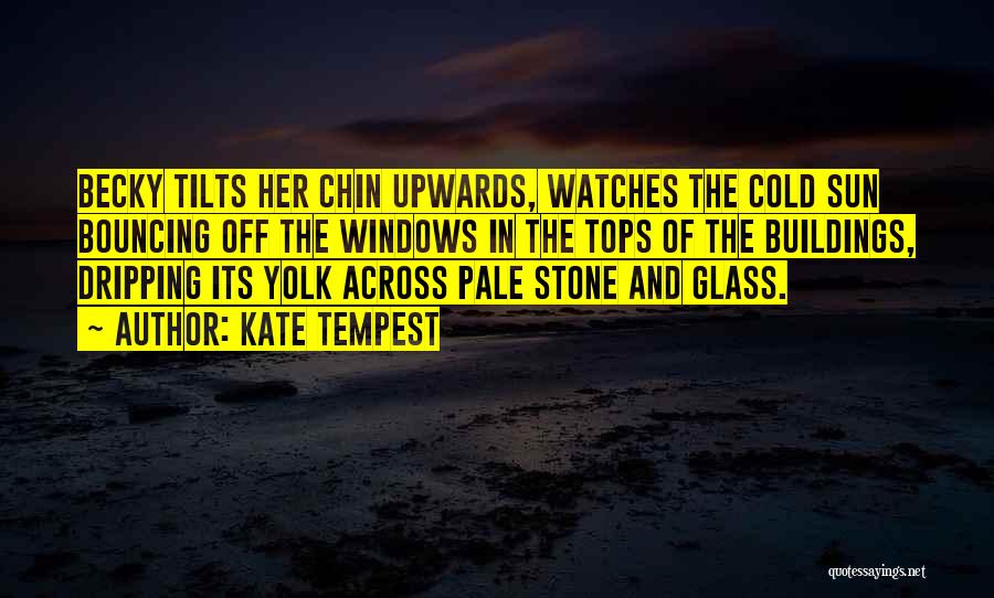 Kate Tempest Quotes: Becky Tilts Her Chin Upwards, Watches The Cold Sun Bouncing Off The Windows In The Tops Of The Buildings, Dripping