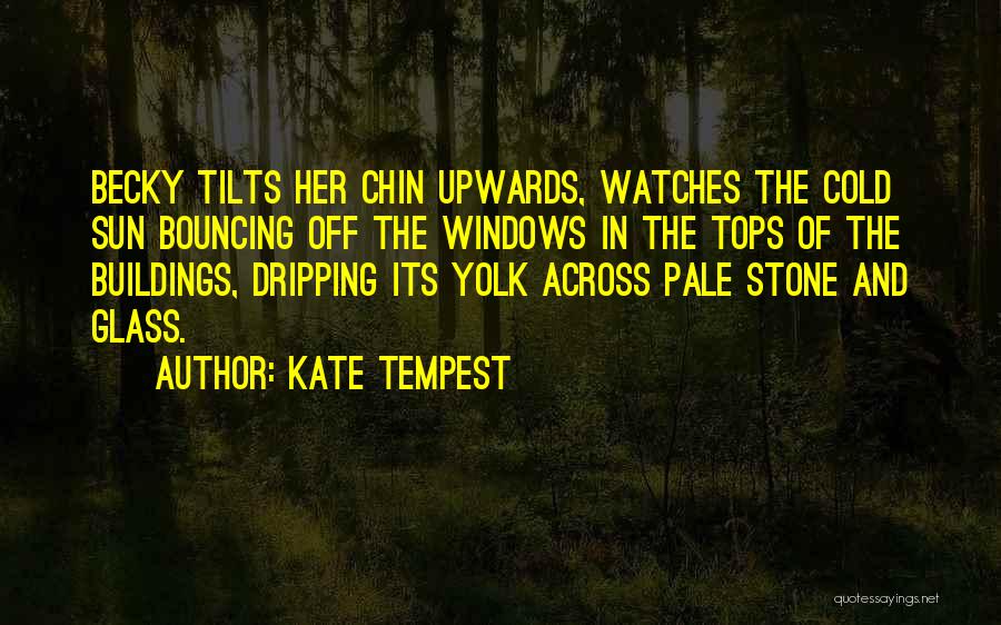 Kate Tempest Quotes: Becky Tilts Her Chin Upwards, Watches The Cold Sun Bouncing Off The Windows In The Tops Of The Buildings, Dripping