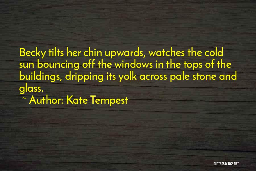 Kate Tempest Quotes: Becky Tilts Her Chin Upwards, Watches The Cold Sun Bouncing Off The Windows In The Tops Of The Buildings, Dripping