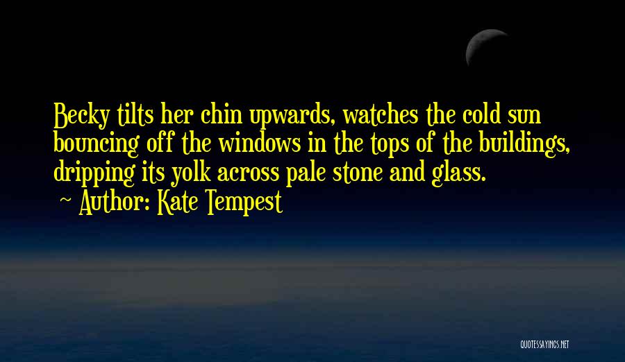 Kate Tempest Quotes: Becky Tilts Her Chin Upwards, Watches The Cold Sun Bouncing Off The Windows In The Tops Of The Buildings, Dripping