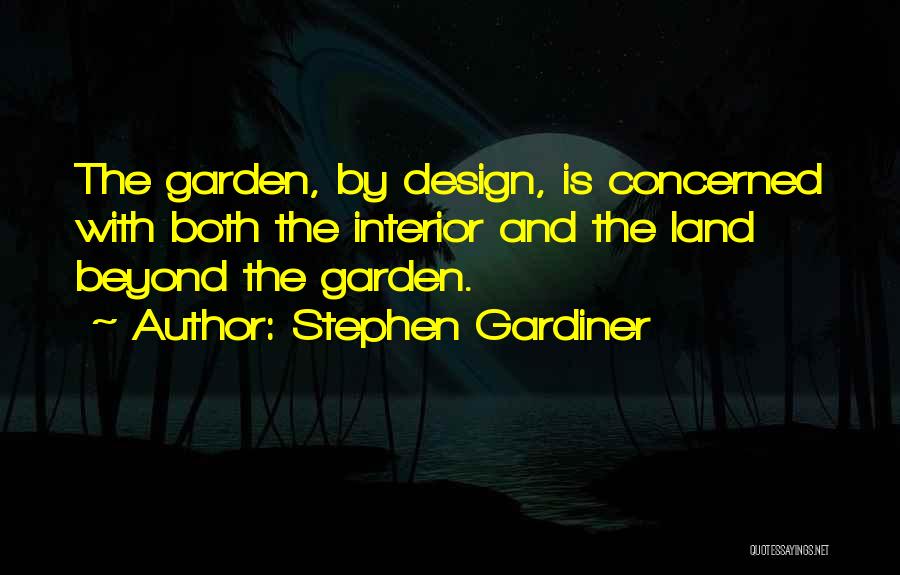 Stephen Gardiner Quotes: The Garden, By Design, Is Concerned With Both The Interior And The Land Beyond The Garden.