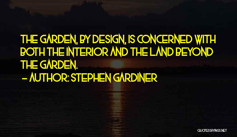 Stephen Gardiner Quotes: The Garden, By Design, Is Concerned With Both The Interior And The Land Beyond The Garden.