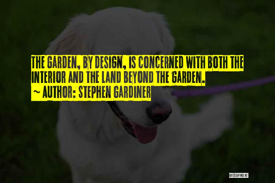 Stephen Gardiner Quotes: The Garden, By Design, Is Concerned With Both The Interior And The Land Beyond The Garden.