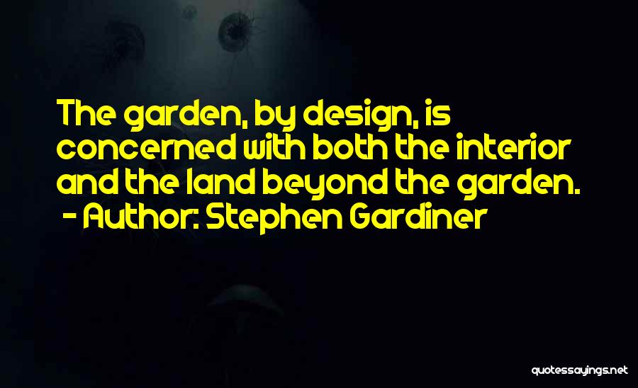 Stephen Gardiner Quotes: The Garden, By Design, Is Concerned With Both The Interior And The Land Beyond The Garden.