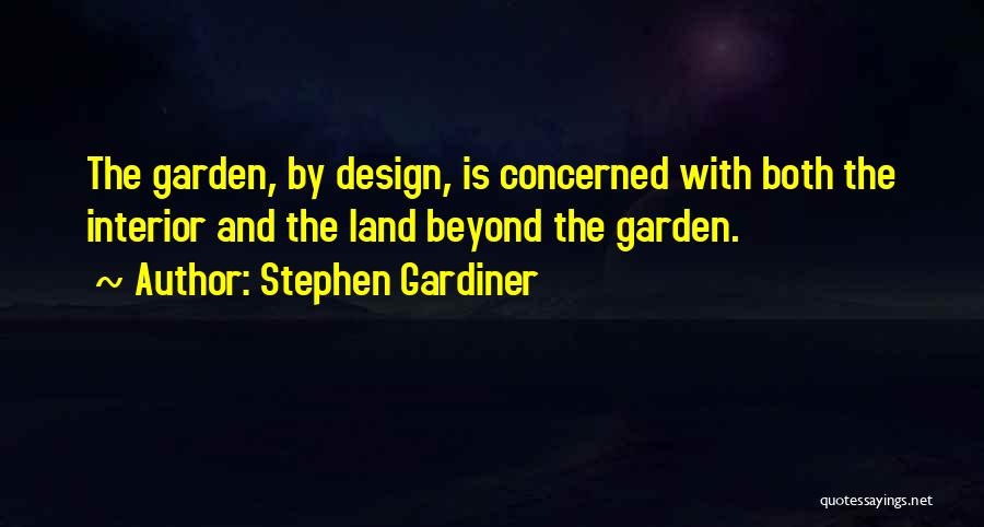 Stephen Gardiner Quotes: The Garden, By Design, Is Concerned With Both The Interior And The Land Beyond The Garden.