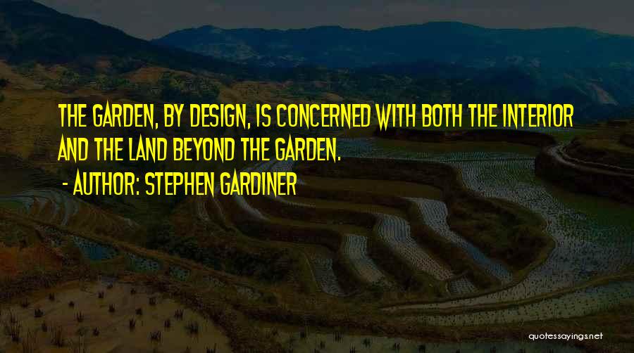 Stephen Gardiner Quotes: The Garden, By Design, Is Concerned With Both The Interior And The Land Beyond The Garden.