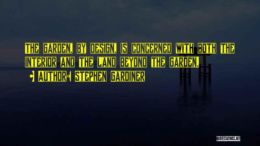 Stephen Gardiner Quotes: The Garden, By Design, Is Concerned With Both The Interior And The Land Beyond The Garden.