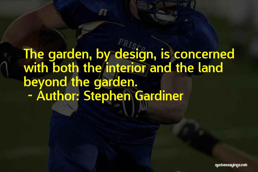 Stephen Gardiner Quotes: The Garden, By Design, Is Concerned With Both The Interior And The Land Beyond The Garden.