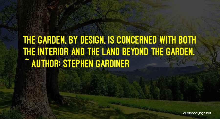 Stephen Gardiner Quotes: The Garden, By Design, Is Concerned With Both The Interior And The Land Beyond The Garden.