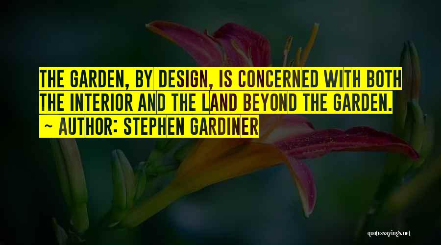 Stephen Gardiner Quotes: The Garden, By Design, Is Concerned With Both The Interior And The Land Beyond The Garden.