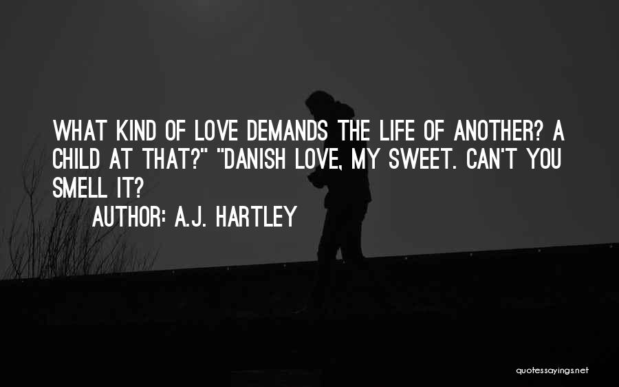 A.J. Hartley Quotes: What Kind Of Love Demands The Life Of Another? A Child At That? Danish Love, My Sweet. Can't You Smell