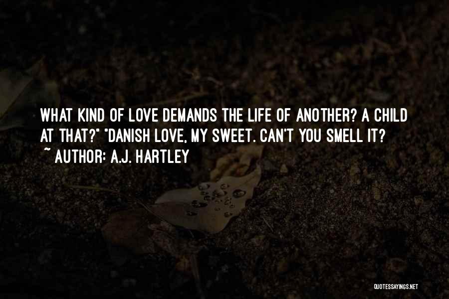 A.J. Hartley Quotes: What Kind Of Love Demands The Life Of Another? A Child At That? Danish Love, My Sweet. Can't You Smell