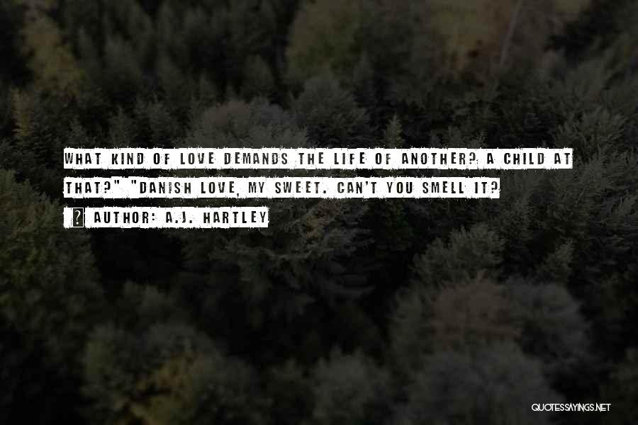 A.J. Hartley Quotes: What Kind Of Love Demands The Life Of Another? A Child At That? Danish Love, My Sweet. Can't You Smell