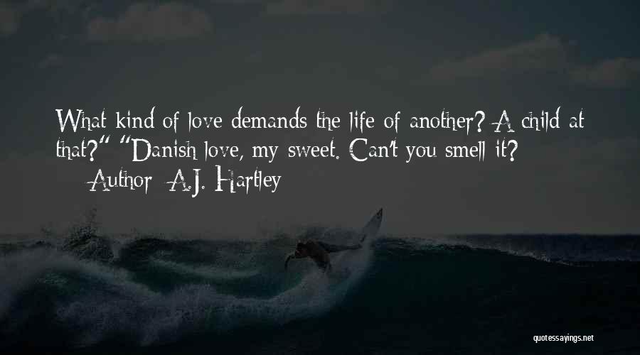 A.J. Hartley Quotes: What Kind Of Love Demands The Life Of Another? A Child At That? Danish Love, My Sweet. Can't You Smell