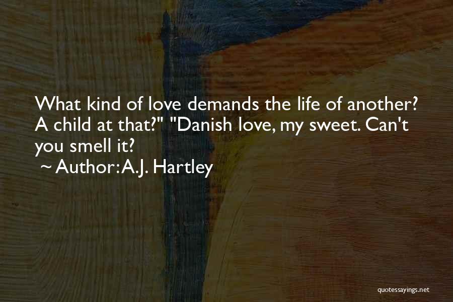 A.J. Hartley Quotes: What Kind Of Love Demands The Life Of Another? A Child At That? Danish Love, My Sweet. Can't You Smell