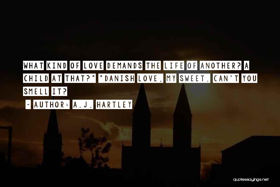 A.J. Hartley Quotes: What Kind Of Love Demands The Life Of Another? A Child At That? Danish Love, My Sweet. Can't You Smell