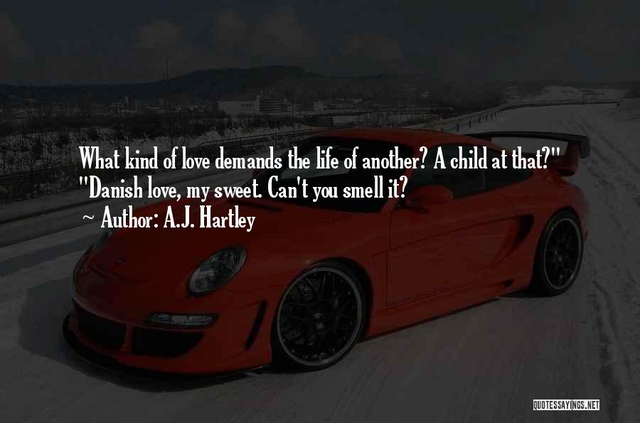 A.J. Hartley Quotes: What Kind Of Love Demands The Life Of Another? A Child At That? Danish Love, My Sweet. Can't You Smell