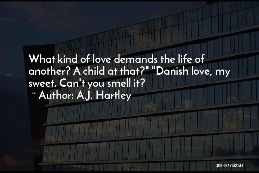 A.J. Hartley Quotes: What Kind Of Love Demands The Life Of Another? A Child At That? Danish Love, My Sweet. Can't You Smell