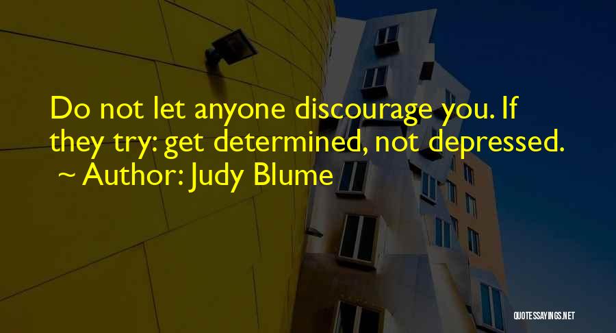 Judy Blume Quotes: Do Not Let Anyone Discourage You. If They Try: Get Determined, Not Depressed.