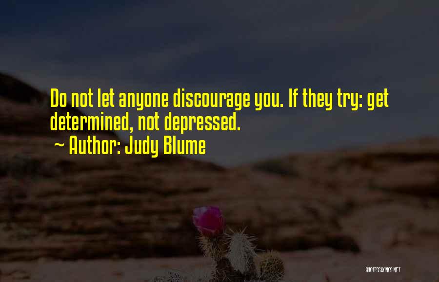 Judy Blume Quotes: Do Not Let Anyone Discourage You. If They Try: Get Determined, Not Depressed.