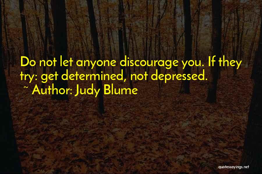 Judy Blume Quotes: Do Not Let Anyone Discourage You. If They Try: Get Determined, Not Depressed.