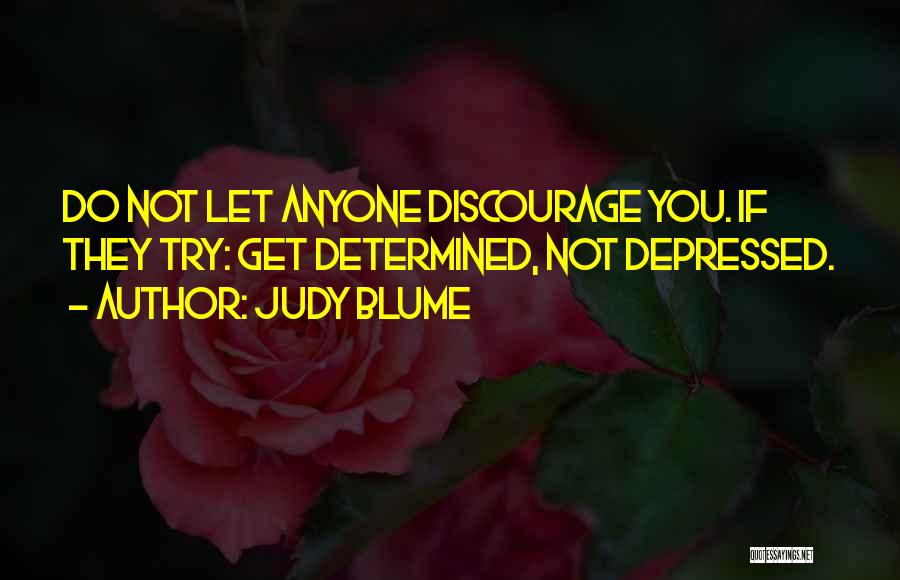 Judy Blume Quotes: Do Not Let Anyone Discourage You. If They Try: Get Determined, Not Depressed.