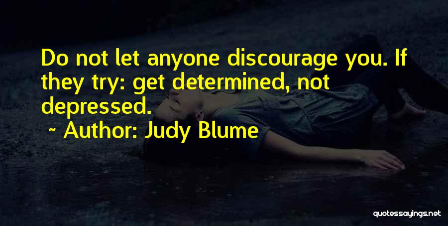 Judy Blume Quotes: Do Not Let Anyone Discourage You. If They Try: Get Determined, Not Depressed.