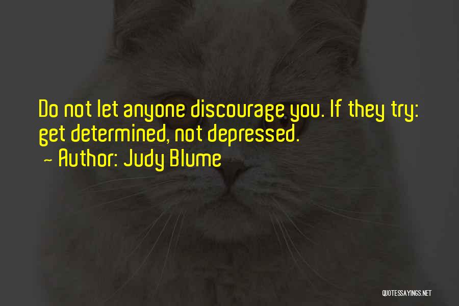 Judy Blume Quotes: Do Not Let Anyone Discourage You. If They Try: Get Determined, Not Depressed.