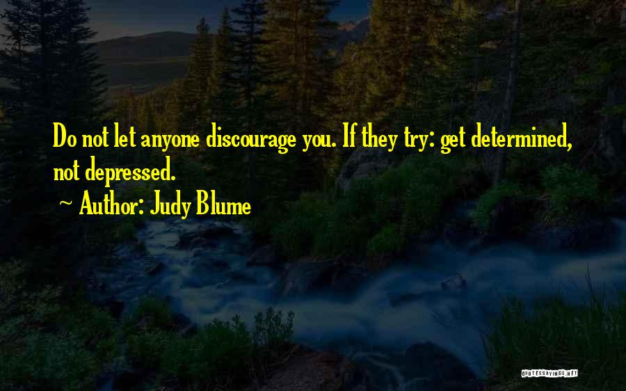 Judy Blume Quotes: Do Not Let Anyone Discourage You. If They Try: Get Determined, Not Depressed.