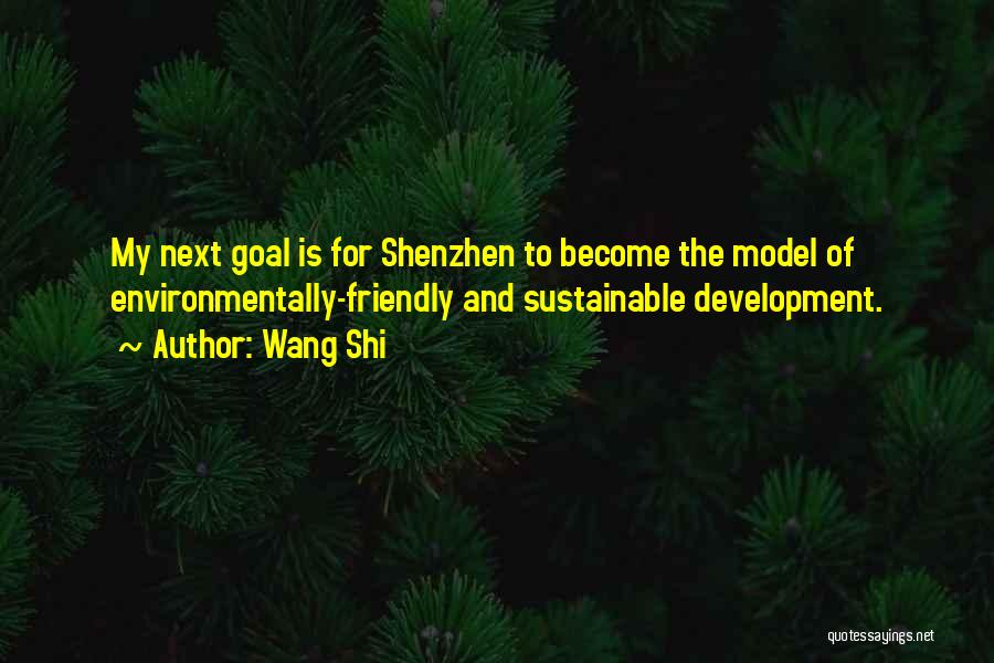 Wang Shi Quotes: My Next Goal Is For Shenzhen To Become The Model Of Environmentally-friendly And Sustainable Development.